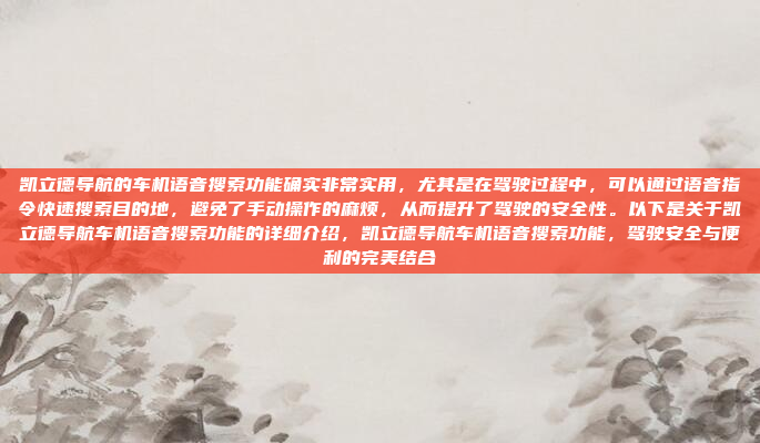 凯立德导航的车机语音搜索功能确实非常实用,尤其是在驾驶过程中,可以通过语音指令快速搜索目的地,避免了手动操作的麻烦,从而提升了驾驶的安全性。以下是关于凯立德导航车机语音搜索功能的详细介绍,凯立德导航车机语音搜索功能,驾驶安全与便利的完美结合