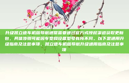 升级凯立德车机版导航通常需要通过官方或授权渠道获取更新包，具体步骤可能因车型和设备型号有所不同。以下是通用升级指南及注意事项，凯立德车机版导航升级通用指南及注意事项
