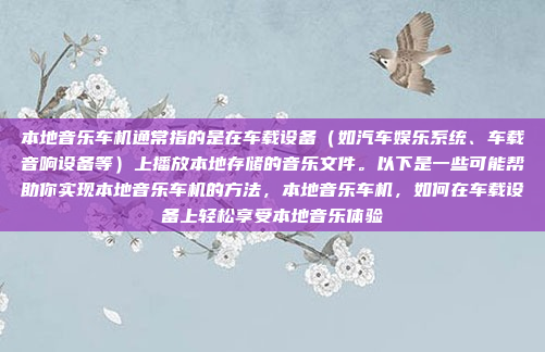 本地音乐车机通常指的是在车载设备（如汽车娱乐系统、车载音响设备等）上播放本地存储的音乐文件。以下是一些可能帮助你实现本地音乐车机的方法，本地音乐车机，如何在车载设备上轻松享受本地音乐体验