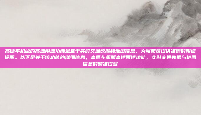 高德车机版的高速限速功能是基于实时交通数据和地图信息,为驾驶员提供准确的限速提醒。以下是关于该功能的详细信息,高德车机版高速限速功能,实时交通数据与地图信息的精准提醒