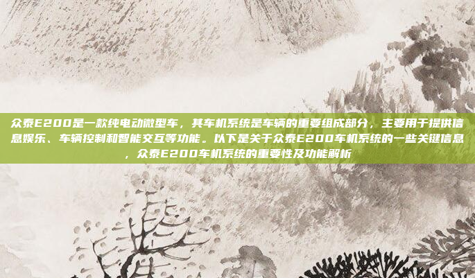 众泰E200是一款纯电动微型车,其车机系统是车辆的重要组成部分,主要用于提供信息娱乐、车辆控制和智能交互等功能。以下是关于众泰E200车机系统的一些关键信息,众泰E200车机系统的重要性及功能解析