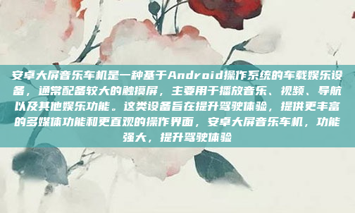 安卓大屏音乐车机是一种基于Android操作系统的车载娱乐设备,通常配备较大的触摸屏,主要用于播放音乐、视频、导航以及其他娱乐功能。这类设备旨在提升驾驶体验,提供更丰富的多媒体功能和更直观的操作界面,安卓大屏音乐车机,功能强大,提升驾驶体验
