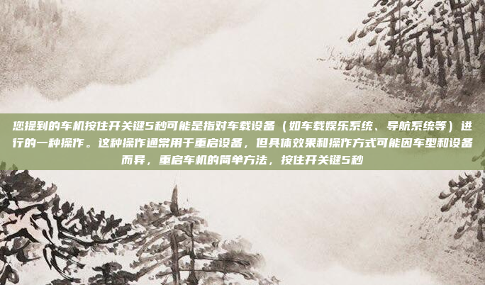 您提到的车机按住开关键5秒可能是指对车载设备(如车载娱乐系统、导航系统等)进行的一种操作。这种操作通常用于重启设备,但具体效果和操作方式可能因车型和设备而异,重启车机的简单方法,按住开关键5秒