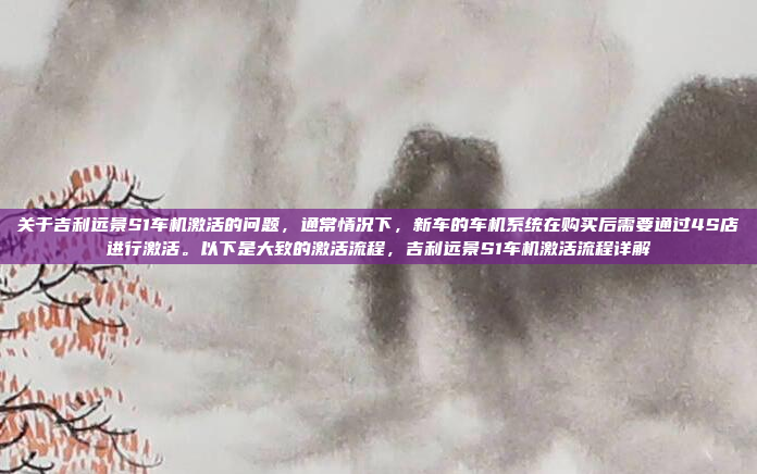 关于吉利远景S1车机激活的问题,通常情况下,新车的车机系统在购买后需要通过4S店进行激活。以下是大致的激活流程,吉利远景S1车机激活流程详解