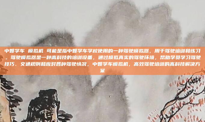 中智学车 模拟机 可能是指中智学车学校使用的一种驾驶模拟器,用于驾驶培训和练习。驾驶模拟器是一种高科技的培训设备,通过模拟真实的驾驶环境,帮助学员学习驾驶技巧、交通规则和应对各种驾驶情况,中智学车模拟机,高效驾驶培训的高科技解决方案