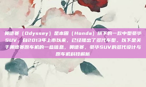 奥德赛（Odyssey）是本田（Honda）旗下的一款中型豪华SUV，自2013年上市以来，已经推出了多代车型。以下是关于奥德赛原车机的一些信息，奥德赛，豪华SUV的多代设计与原车机科技解析