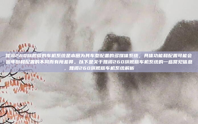 雅阁260旗舰版的车机系统是本田为其车型配备的多媒体系统,具体功能和配置可能会因年份和配置的不同而有所差异。以下是关于雅阁260旗舰版车机系统的一些常见信息,雅阁260旗舰版车机系统解析