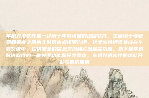 车机对讲软件是一种用于车载设备的通信软件，主要用于驾驶员和乘客之间的实时语音或视频沟通。这类软件通常集成在车载系统中，提供安全的信息交流和紧急报警功能。以下是车机对讲软件的一些关键功能和开发要点，车机对讲软件的功能开发与集成应用