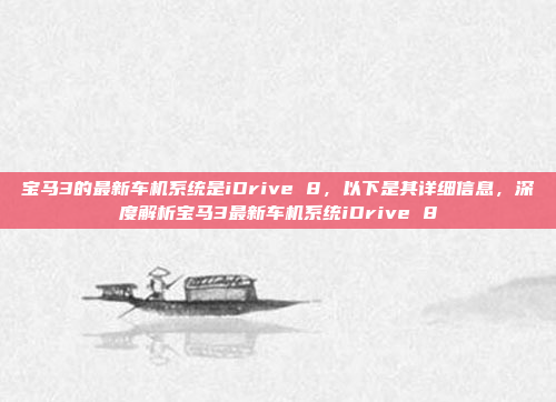 宝马3的最新车机系统是iDrive 8,以下是其详细信息,深度解析宝马3最新车机系统iDrive 8