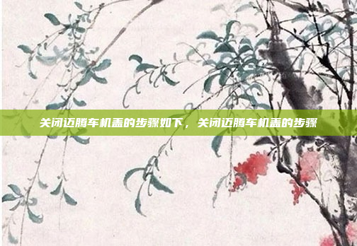 关闭迈腾车机盖的步骤如下,关闭迈腾车机盖的步骤