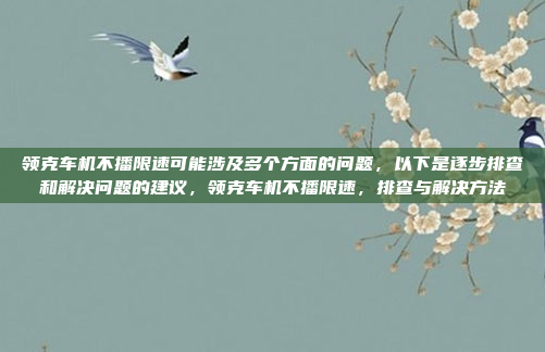 领克车机不播限速可能涉及多个方面的问题，以下是逐步排查和解决问题的建议，领克车机不播限速，排查与解决方法