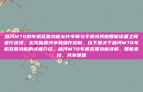 昌河M70的车机互联功能允许车辆与手机或其他智能设备之间进行连接，实现信息共享和操作控制。以下是关于昌河M70车机互联功能的详细介绍，昌河M70车机互联功能详解，智能连接，共享便捷