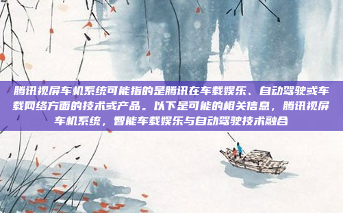 腾讯视屏车机系统可能指的是腾讯在车载娱乐、自动驾驶或车载网络方面的技术或产品。以下是可能的相关信息，腾讯视屏车机系统，智能车载娱乐与自动驾驶技术融合