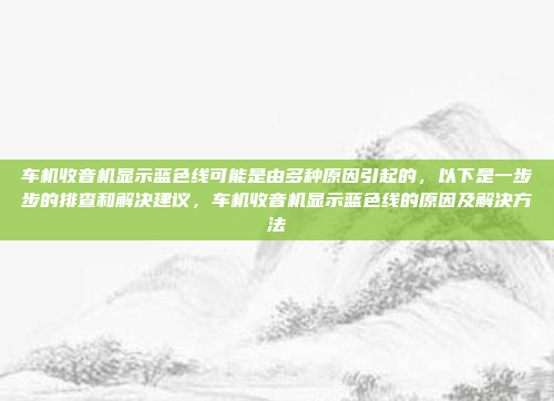 车机收音机显示蓝色线可能是由多种原因引起的,以下是一步步的排查和解决建议,车机收音机显示蓝色线的原因及解决方法