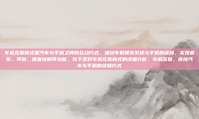 车机互联模式是汽车与手机之间的互动方式，通过车载娱乐系统与手机的连接，实现音乐、导航、语音控制等功能。以下是对车机互联模式的详细分析，车机互联，连接汽车与手机的终极方式