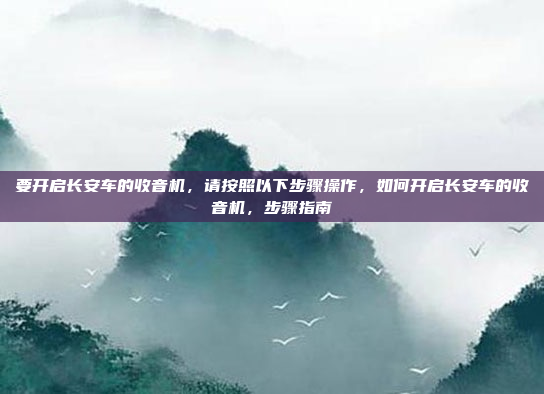 要开启长安车的收音机,请按照以下步骤操作,如何开启长安车的收音机,步骤指南