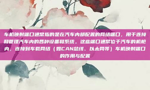 车机映射端口通常指的是在汽车内部配置的网络端口，用于连接和管理汽车内的各种设备和系统。这些端口通常位于汽车的机舱内，连接到车载网络（如CAN总线、以太网等）车机映射端口的作用与配置
