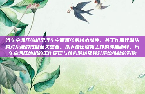 汽车空调压缩机是汽车空调系统的核心部件,其工作原理和结构对系统的性能至关重要。以下是压缩机工作的详细解释,汽车空调压缩机的工作原理与结构解析及其对系统性能的影响