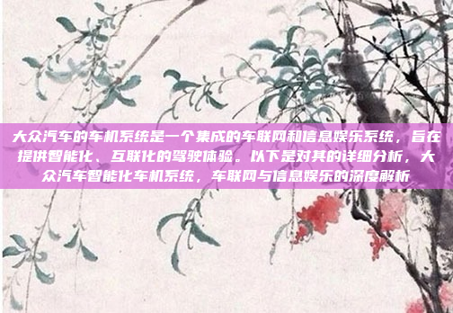 大众汽车的车机系统是一个集成的车联网和信息娱乐系统,旨在提供智能化、互联化的驾驶体验。以下是对其的详细分析,大众汽车智能化车机系统,车联网与信息娱乐的深度解析