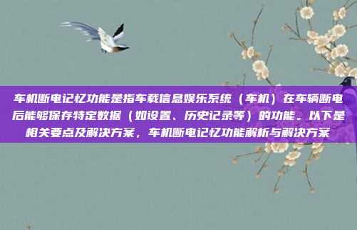 车机断电记忆功能是指车载信息娱乐系统(车机)在车辆断电后能够保存特定数据(如设置、历史记录等)的功能。以下是相关要点及解决方案,车机断电记忆功能解析与解决方案