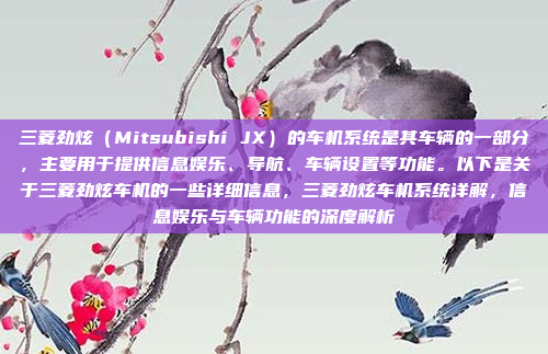 三菱劲炫（Mitsubishi JX）的车机系统是其车辆的一部分，主要用于提供信息娱乐、导航、车辆设置等功能。以下是关于三菱劲炫车机的一些详细信息，三菱劲炫车机系统详解，信息娱乐与车辆功能的深度解析