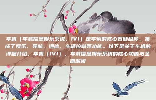 车机（车载信息娱乐系统，IVI）是车辆的核心智能组件，集成了娱乐、导航、通信、车辆控制等功能。以下是关于车机的详细介绍，车机（IVI），车载信息娱乐系统的核心功能与全面解析