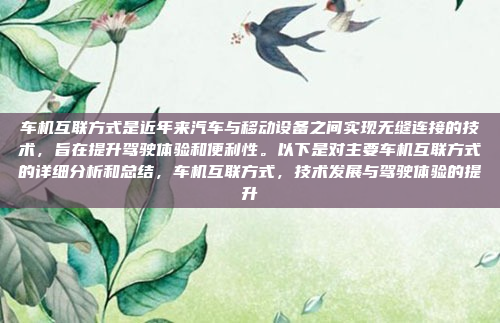 车机互联方式是近年来汽车与移动设备之间实现无缝连接的技术，旨在提升驾驶体验和便利性。以下是对主要车机互联方式的详细分析和总结，车机互联方式，技术发展与驾驶体验的提升
