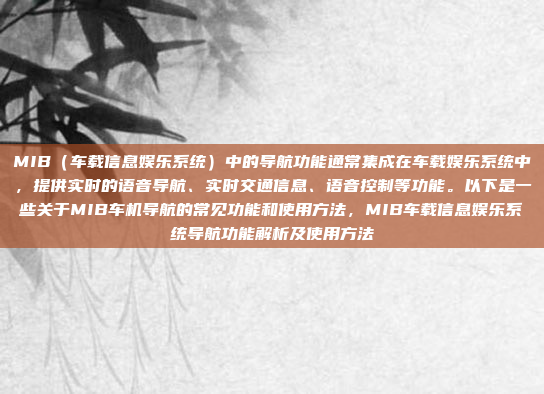 MIB（车载信息娱乐系统）中的导航功能通常集成在车载娱乐系统中，提供实时的语音导航、实时交通信息、语音控制等功能。以下是一些关于MIB车机导航的常见功能和使用方法，MIB车载信息娱乐系统导航功能解析及使用方法