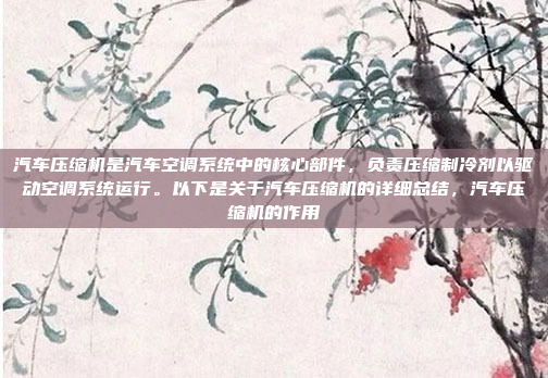 汽车压缩机是汽车空调系统中的核心部件,负责压缩制冷剂以驱动空调系统运行。以下是关于汽车压缩机的详细总结,汽车压缩机的作用