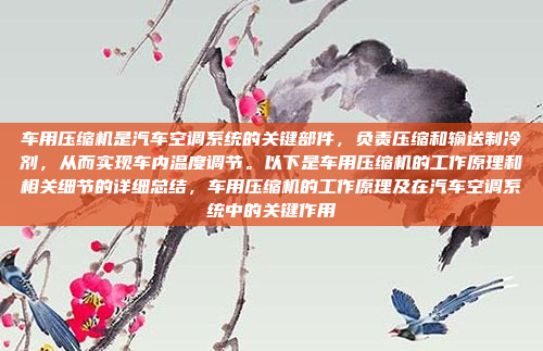车用压缩机是汽车空调系统的关键部件,负责压缩和输送制冷剂,从而实现车内温度调节。以下是车用压缩机的工作原理和相关细节的详细总结,车用压缩机的工作原理及在汽车空调系统中的关键作用