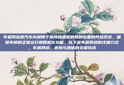 车机网络是汽车内部用于连接和通信的各种设备的网络系统，确保车辆的正常运行和智能化功能。以下是车机网络的详细介绍，车机网络，连接与通信的关键技术