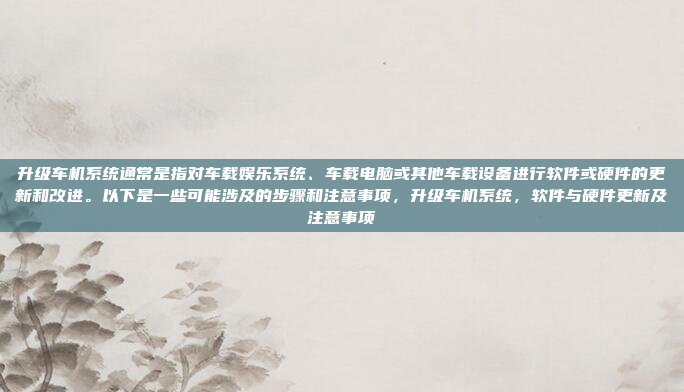 升级车机系统通常是指对车载娱乐系统、车载电脑或其他车载设备进行软件或硬件的更新和改进。以下是一些可能涉及的步骤和注意事项，升级车机系统，软件与硬件更新及注意事项