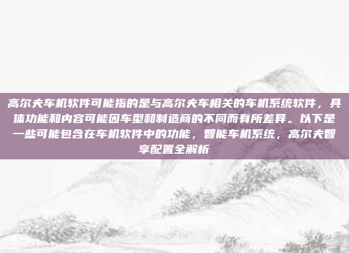 高尔夫车机软件可能指的是与高尔夫车相关的车机系统软件,具体功能和内容可能因车型和制造商的不同而有所差异。以下是一些可能包含在车机软件中的功能,智能车机系统,高尔夫智享配置全解析