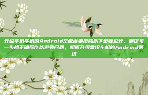升级掌讯车机的Android系统需要按照以下步骤进行,确保每一步都正确操作以避免问题,如何升级掌讯车机的Android系统