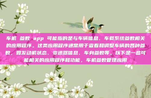 车机 参数 app 可能指的是与车辆信息、车载系统参数相关的应用程序。这类应用程序通常用于查看和调整车辆的各种参数，如发动机状态、变速器信息、车身参数等。以下是一些可能相关的应用程序和功能，车机参数管理应用
