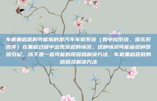 车机重启延时可能指的是汽车车载系统(如中控系统、娱乐系统等)在重启过程中出现延迟的情况。这种情况可能由多种原因引起,以下是一些可能的原因和解决方法,车机重启延时的原因及解决方法