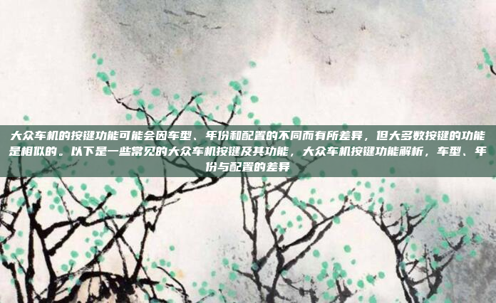 大众车机的按键功能可能会因车型、年份和配置的不同而有所差异，但大多数按键的功能是相似的。以下是一些常见的大众车机按键及其功能，大众车机按键功能解析，车型、年份与配置的差异