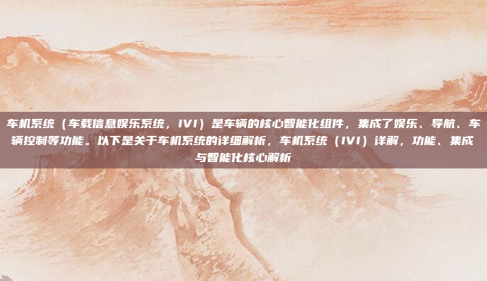 车机系统（车载信息娱乐系统，IVI）是车辆的核心智能化组件，集成了娱乐、导航、车辆控制等功能。以下是关于车机系统的详细解析，车机系统（IVI）详解，功能、集成与智能化核心解析