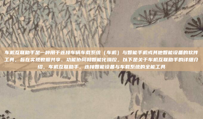车机互联助手是一种用于连接车辆车载系统（车机）与智能手机或其他智能设备的软件工具，旨在实现数据共享、功能协同和智能化操控。以下是关于车机互联助手的详细介绍，车机互联助手，连接智能设备与车载系统的全能工具