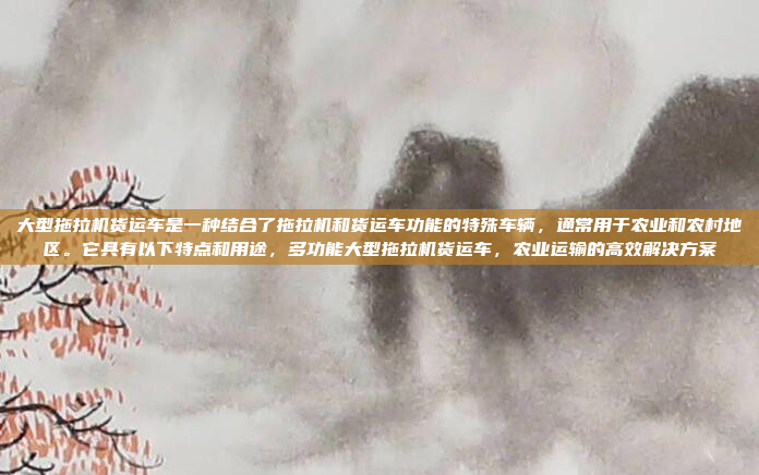 大型拖拉机货运车是一种结合了拖拉机和货运车功能的特殊车辆,通常用于农业和农村地区。它具有以下特点和用途,多功能大型拖拉机货运车,农业运输的高效解决方案