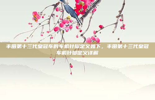丰田第十三代皇冠车的车机针脚定义如下，丰田第十三代皇冠车机针脚定义详解