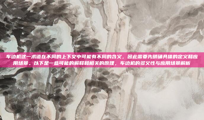 车边机这一术语在不同的上下文中可能有不同的含义，因此需要先明确具体的定义和应用场景。以下是一些可能的解释和相关的原理，车边机的多义性与应用场景解析