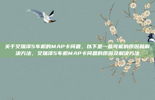 关于艾瑞泽5车机的MAP卡问题,以下是一些可能的原因和解决方法,艾瑞泽5车机MAP卡问题的原因及解决方法