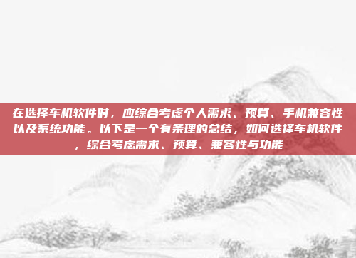 在选择车机软件时,应综合考虑个人需求、预算、手机兼容性以及系统功能。以下是一个有条理的总结,如何选择车机软件,综合考虑需求、预算、兼容性与功能