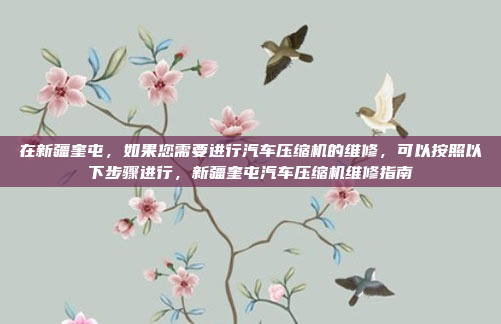 在新疆奎屯,如果您需要进行汽车压缩机的维修,可以按照以下步骤进行,新疆奎屯汽车压缩机维修指南