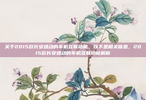关于2015款长安逸动的车机互联功能,以下是相关信息,2015款长安逸动的车机互联功能解析