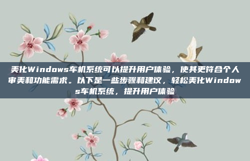 美化Windows车机系统可以提升用户体验，使其更符合个人审美和功能需求。以下是一些步骤和建议，轻松美化Windows车机系统，提升用户体验