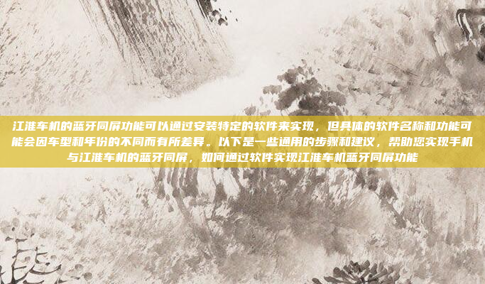 江淮车机的蓝牙同屏功能可以通过安装特定的软件来实现,但具体的软件名称和功能可能会因车型和年份的不同而有所差异。以下是一些通用的步骤和建议,帮助您实现手机与江淮车机的蓝牙同屏,如何通过软件实现江淮车机蓝牙同屏功能