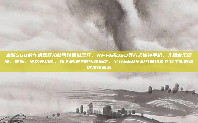 宝骏560的车机互联功能可以通过蓝牙、Wi-Fi或USB等方式连接手机,实现音乐播放、导航、电话等功能。以下是详细的步骤指南,宝骏560车机互联功能连接手机的详细步骤指南