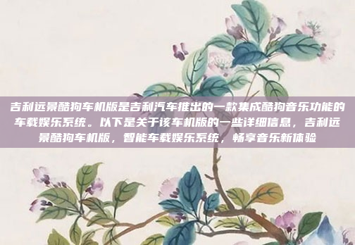 吉利远景酷狗车机版是吉利汽车推出的一款集成酷狗音乐功能的车载娱乐系统。以下是关于该车机版的一些详细信息,吉利远景酷狗车机版,智能车载娱乐系统,畅享音乐新体验